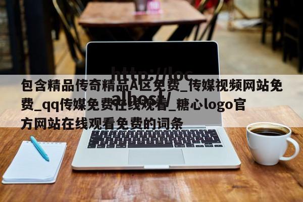 包含精品传奇精品A区免费_传媒视频网站免费_qq传媒免费在线观看_糖心logo官方网站在线观看免费的词条