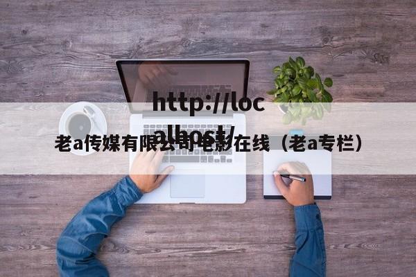 老a传媒有限公司电影在线（老a专栏）