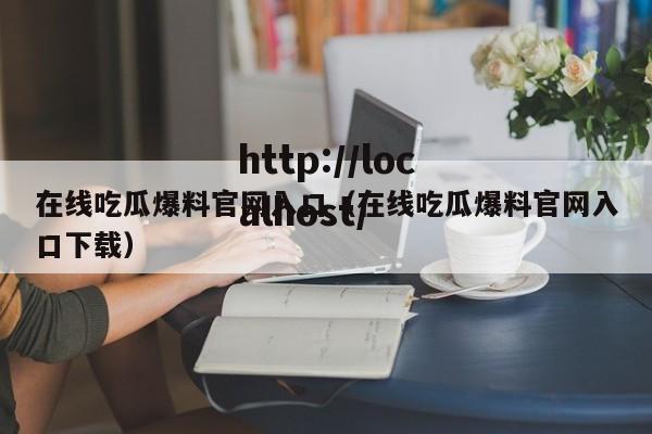 在线吃瓜爆料官网入口（在线吃瓜爆料官网入口下载）