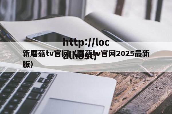 新蘑菇tv官网（蘑菇tv官网2025最新版）