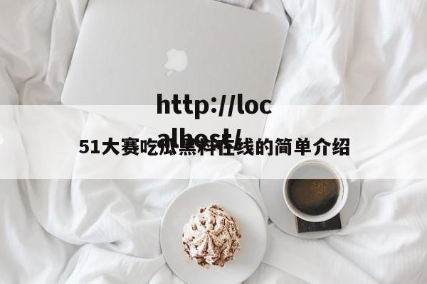 51大赛吃瓜黑料在线的简单介绍