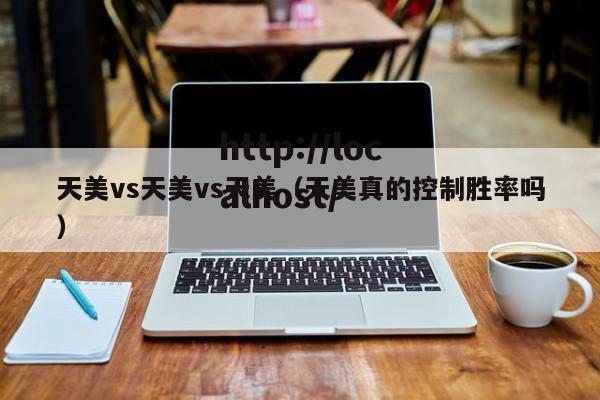 天美vs天美vs天美（天美真的控制胜率吗）